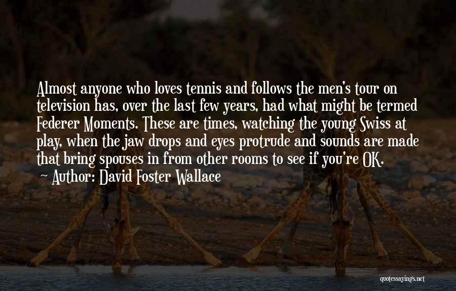 David Foster Wallace Quotes: Almost Anyone Who Loves Tennis And Follows The Men's Tour On Television Has, Over The Last Few Years, Had What