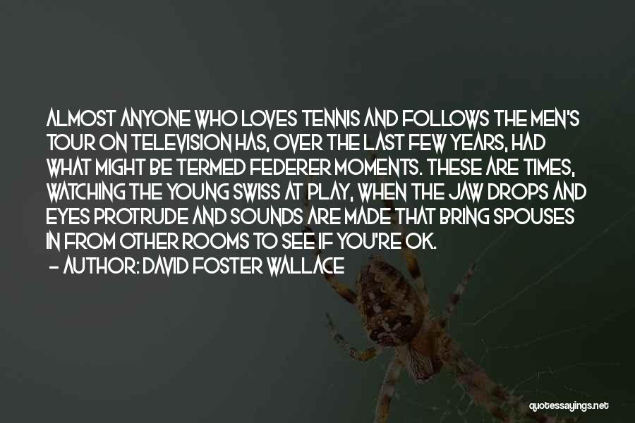 David Foster Wallace Quotes: Almost Anyone Who Loves Tennis And Follows The Men's Tour On Television Has, Over The Last Few Years, Had What