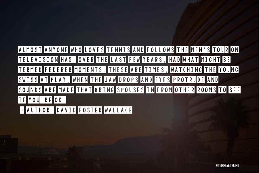 David Foster Wallace Quotes: Almost Anyone Who Loves Tennis And Follows The Men's Tour On Television Has, Over The Last Few Years, Had What