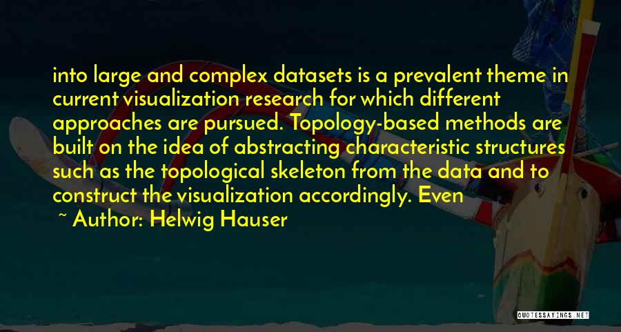 Helwig Hauser Quotes: Into Large And Complex Datasets Is A Prevalent Theme In Current Visualization Research For Which Different Approaches Are Pursued. Topology-based