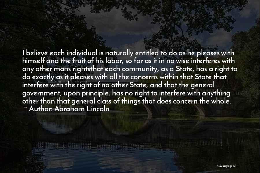 Abraham Lincoln Quotes: I Believe Each Individual Is Naturally Entitled To Do As He Pleases With Himself And The Fruit Of His Labor,