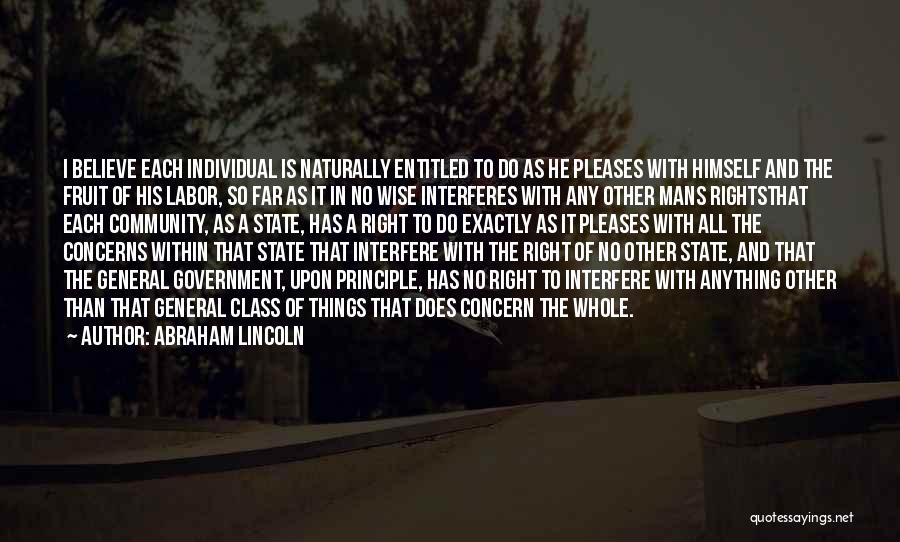 Abraham Lincoln Quotes: I Believe Each Individual Is Naturally Entitled To Do As He Pleases With Himself And The Fruit Of His Labor,