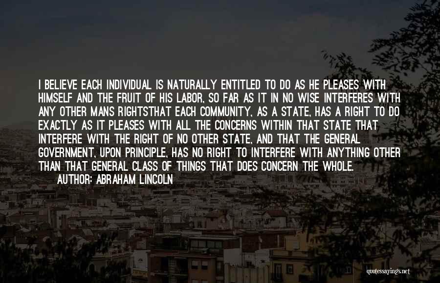 Abraham Lincoln Quotes: I Believe Each Individual Is Naturally Entitled To Do As He Pleases With Himself And The Fruit Of His Labor,