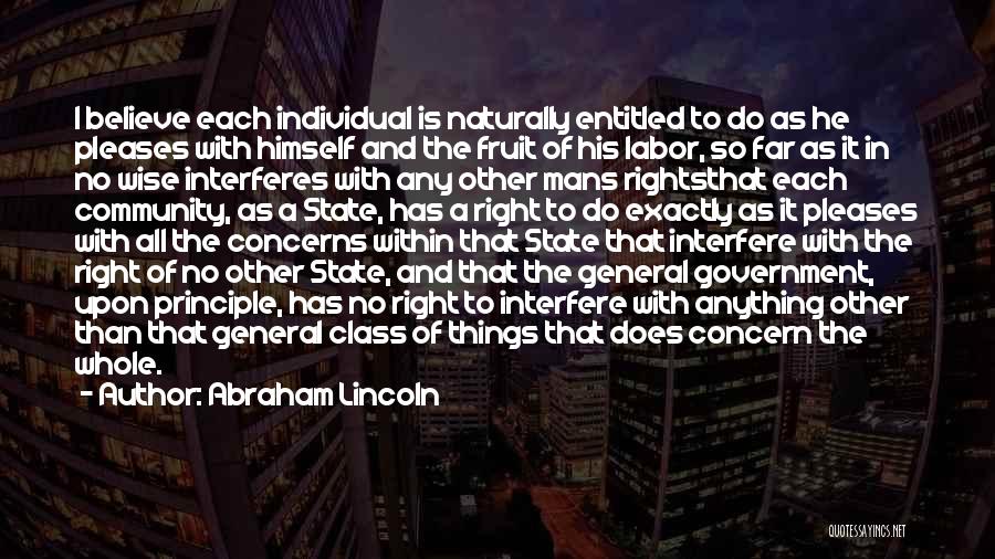 Abraham Lincoln Quotes: I Believe Each Individual Is Naturally Entitled To Do As He Pleases With Himself And The Fruit Of His Labor,