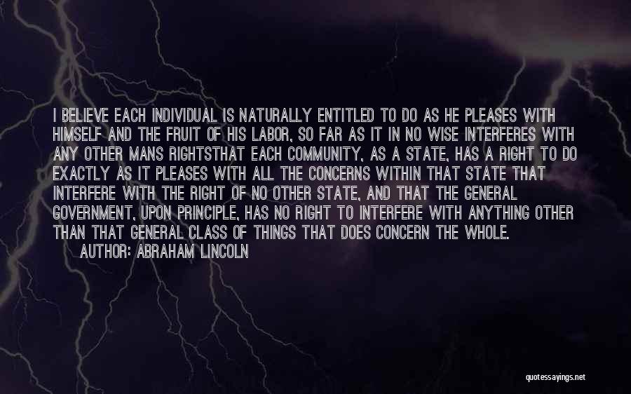 Abraham Lincoln Quotes: I Believe Each Individual Is Naturally Entitled To Do As He Pleases With Himself And The Fruit Of His Labor,