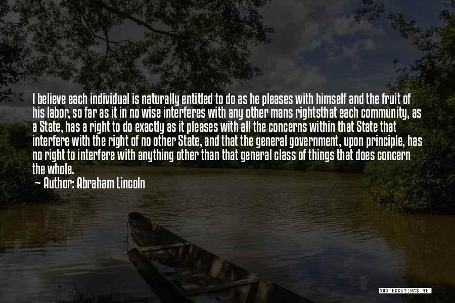 Abraham Lincoln Quotes: I Believe Each Individual Is Naturally Entitled To Do As He Pleases With Himself And The Fruit Of His Labor,