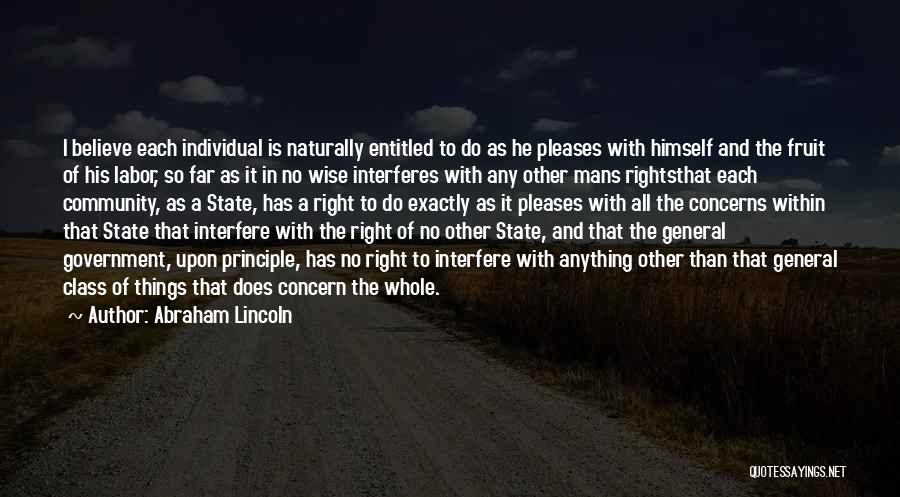 Abraham Lincoln Quotes: I Believe Each Individual Is Naturally Entitled To Do As He Pleases With Himself And The Fruit Of His Labor,