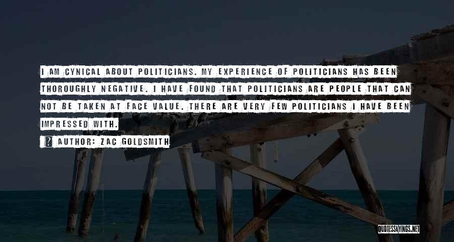 Zac Goldsmith Quotes: I Am Cynical About Politicians. My Experience Of Politicians Has Been Thoroughly Negative. I Have Found That Politicians Are People