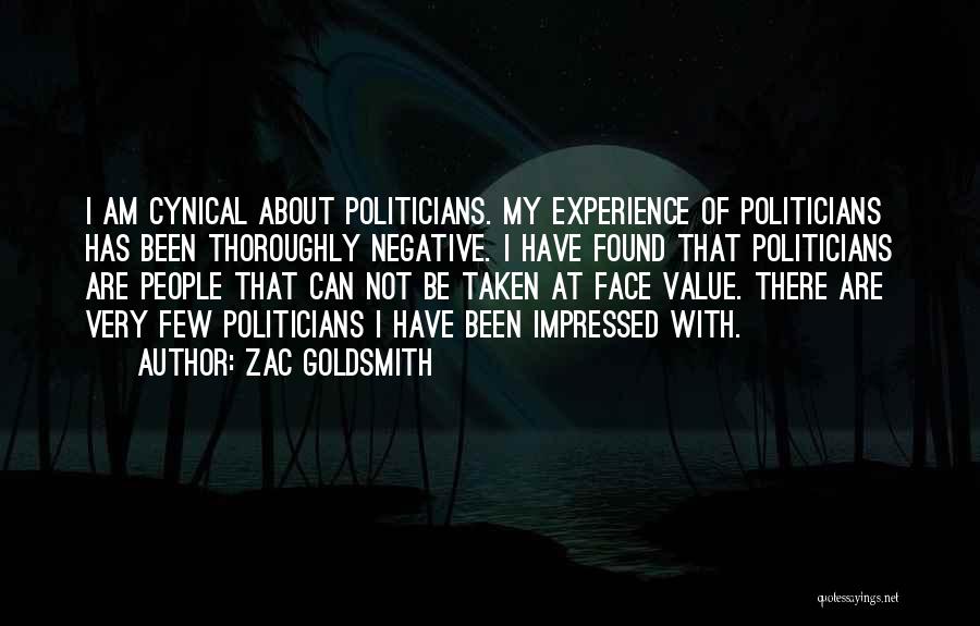 Zac Goldsmith Quotes: I Am Cynical About Politicians. My Experience Of Politicians Has Been Thoroughly Negative. I Have Found That Politicians Are People