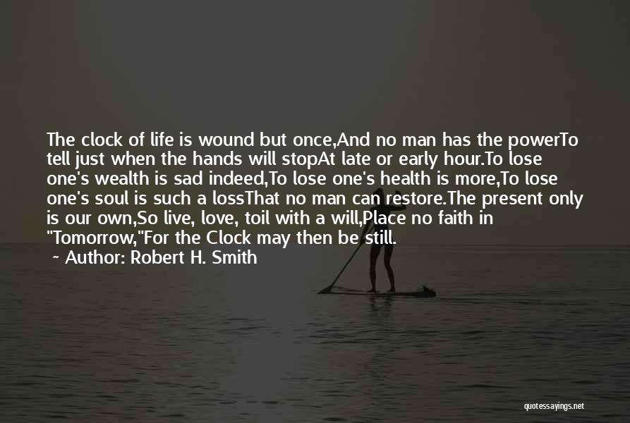 Robert H. Smith Quotes: The Clock Of Life Is Wound But Once,and No Man Has The Powerto Tell Just When The Hands Will Stopat