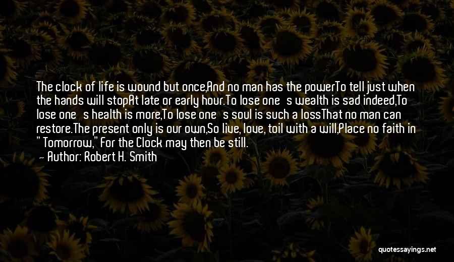 Robert H. Smith Quotes: The Clock Of Life Is Wound But Once,and No Man Has The Powerto Tell Just When The Hands Will Stopat