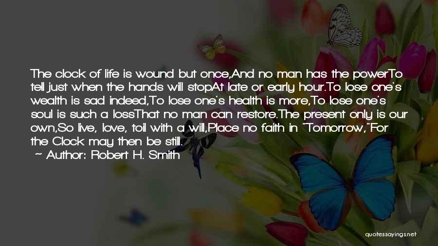 Robert H. Smith Quotes: The Clock Of Life Is Wound But Once,and No Man Has The Powerto Tell Just When The Hands Will Stopat