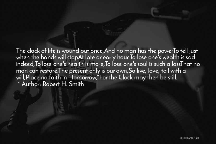 Robert H. Smith Quotes: The Clock Of Life Is Wound But Once,and No Man Has The Powerto Tell Just When The Hands Will Stopat