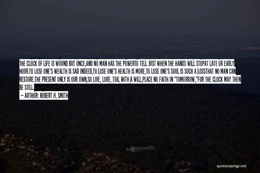 Robert H. Smith Quotes: The Clock Of Life Is Wound But Once,and No Man Has The Powerto Tell Just When The Hands Will Stopat