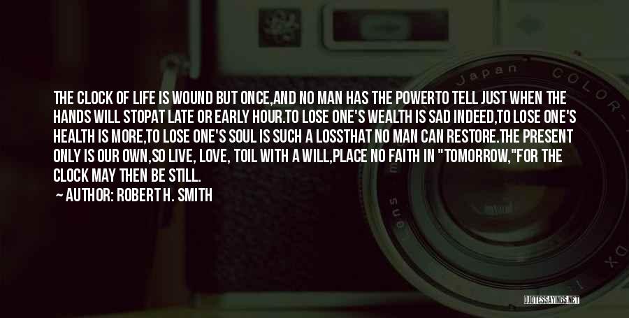 Robert H. Smith Quotes: The Clock Of Life Is Wound But Once,and No Man Has The Powerto Tell Just When The Hands Will Stopat