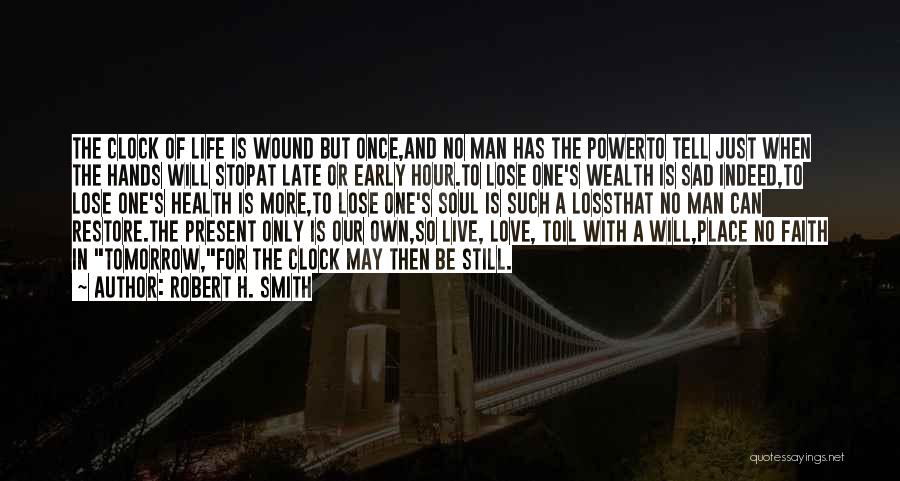 Robert H. Smith Quotes: The Clock Of Life Is Wound But Once,and No Man Has The Powerto Tell Just When The Hands Will Stopat