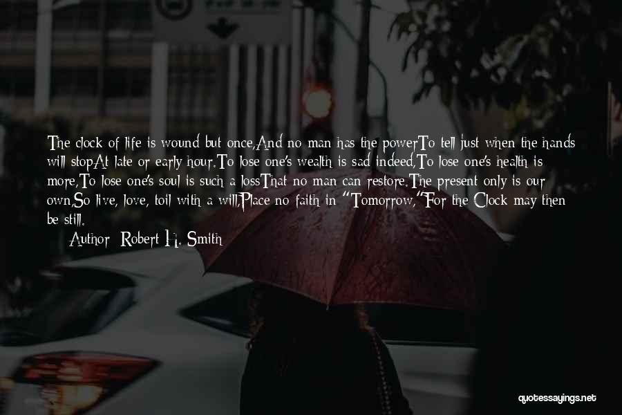 Robert H. Smith Quotes: The Clock Of Life Is Wound But Once,and No Man Has The Powerto Tell Just When The Hands Will Stopat