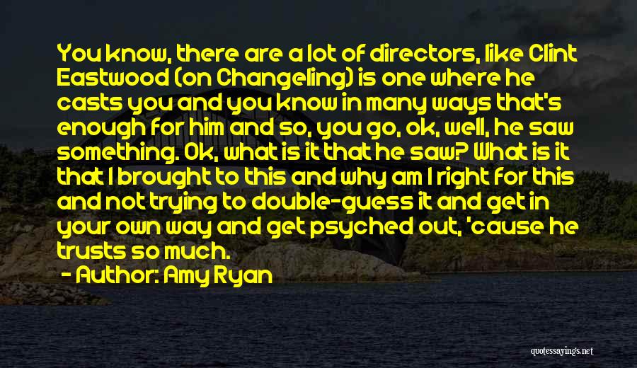 Amy Ryan Quotes: You Know, There Are A Lot Of Directors, Like Clint Eastwood (on Changeling) Is One Where He Casts You And