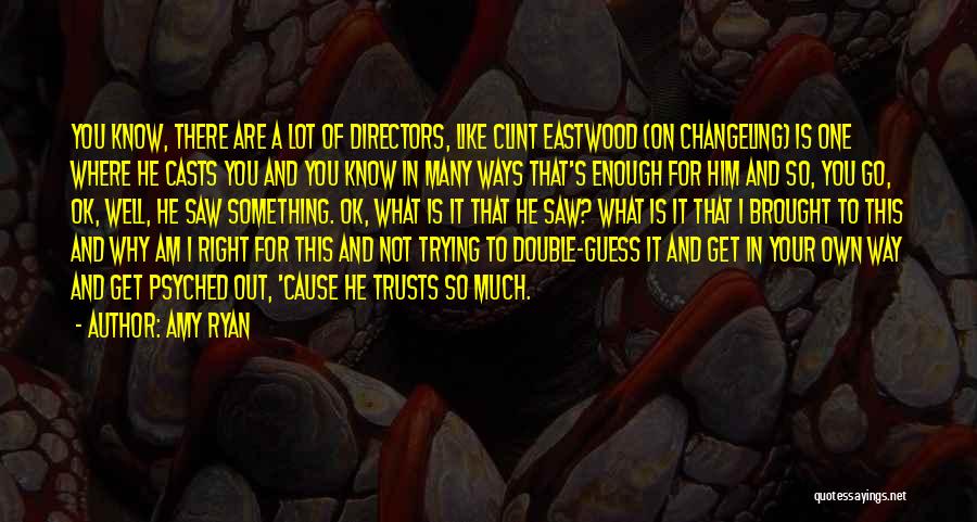 Amy Ryan Quotes: You Know, There Are A Lot Of Directors, Like Clint Eastwood (on Changeling) Is One Where He Casts You And