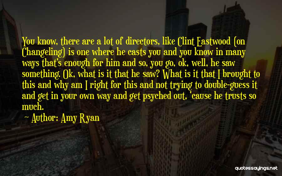 Amy Ryan Quotes: You Know, There Are A Lot Of Directors, Like Clint Eastwood (on Changeling) Is One Where He Casts You And