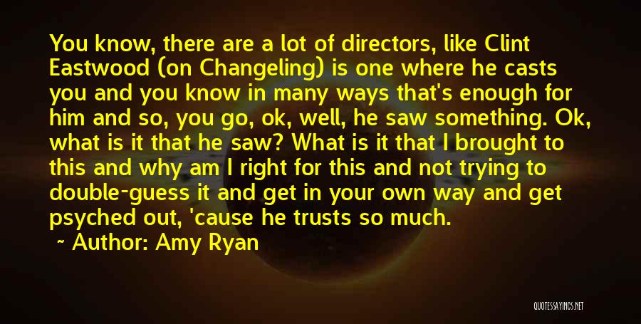 Amy Ryan Quotes: You Know, There Are A Lot Of Directors, Like Clint Eastwood (on Changeling) Is One Where He Casts You And