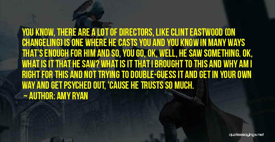 Amy Ryan Quotes: You Know, There Are A Lot Of Directors, Like Clint Eastwood (on Changeling) Is One Where He Casts You And