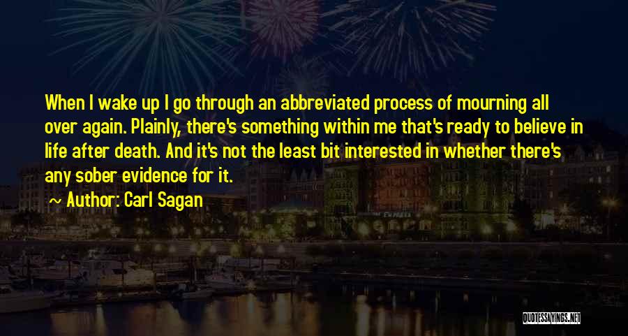 Carl Sagan Quotes: When I Wake Up I Go Through An Abbreviated Process Of Mourning All Over Again. Plainly, There's Something Within Me