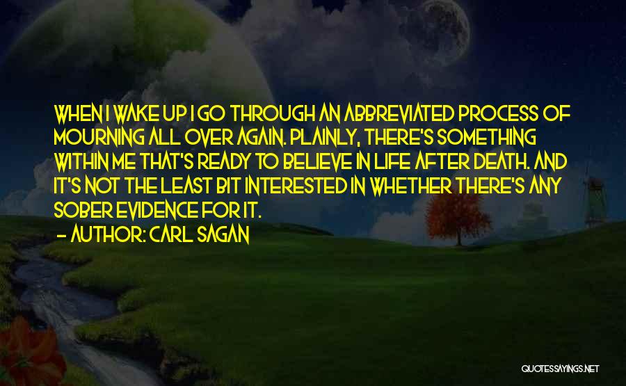 Carl Sagan Quotes: When I Wake Up I Go Through An Abbreviated Process Of Mourning All Over Again. Plainly, There's Something Within Me