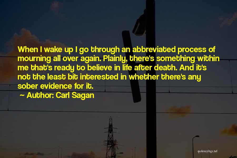 Carl Sagan Quotes: When I Wake Up I Go Through An Abbreviated Process Of Mourning All Over Again. Plainly, There's Something Within Me