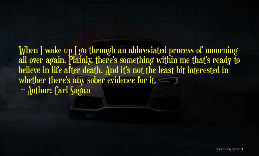 Carl Sagan Quotes: When I Wake Up I Go Through An Abbreviated Process Of Mourning All Over Again. Plainly, There's Something Within Me