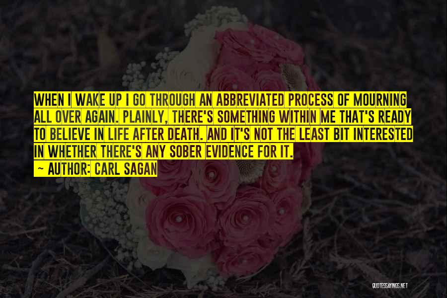 Carl Sagan Quotes: When I Wake Up I Go Through An Abbreviated Process Of Mourning All Over Again. Plainly, There's Something Within Me