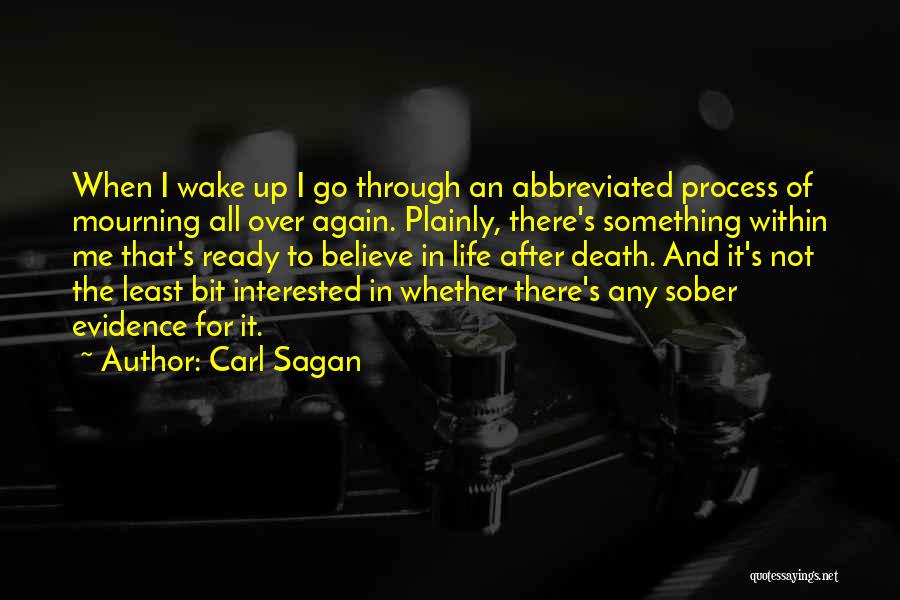 Carl Sagan Quotes: When I Wake Up I Go Through An Abbreviated Process Of Mourning All Over Again. Plainly, There's Something Within Me