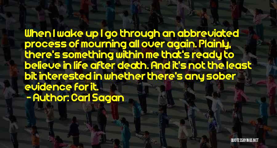 Carl Sagan Quotes: When I Wake Up I Go Through An Abbreviated Process Of Mourning All Over Again. Plainly, There's Something Within Me