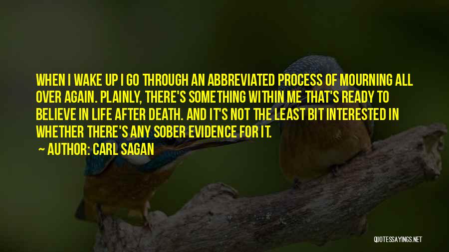 Carl Sagan Quotes: When I Wake Up I Go Through An Abbreviated Process Of Mourning All Over Again. Plainly, There's Something Within Me