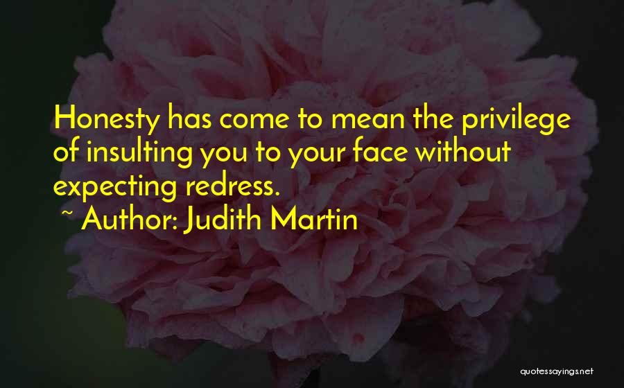 Judith Martin Quotes: Honesty Has Come To Mean The Privilege Of Insulting You To Your Face Without Expecting Redress.