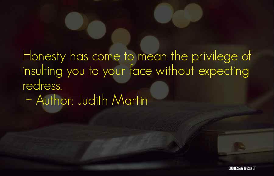 Judith Martin Quotes: Honesty Has Come To Mean The Privilege Of Insulting You To Your Face Without Expecting Redress.