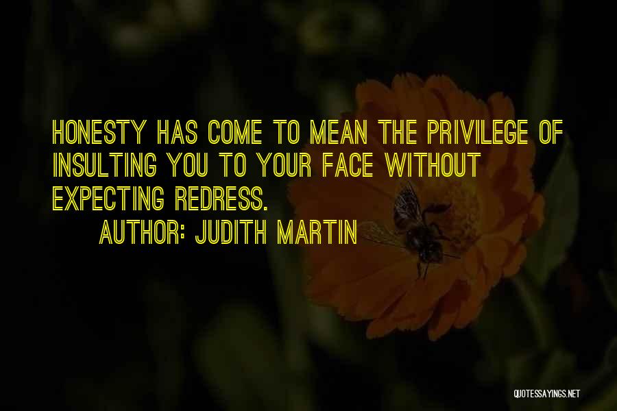 Judith Martin Quotes: Honesty Has Come To Mean The Privilege Of Insulting You To Your Face Without Expecting Redress.