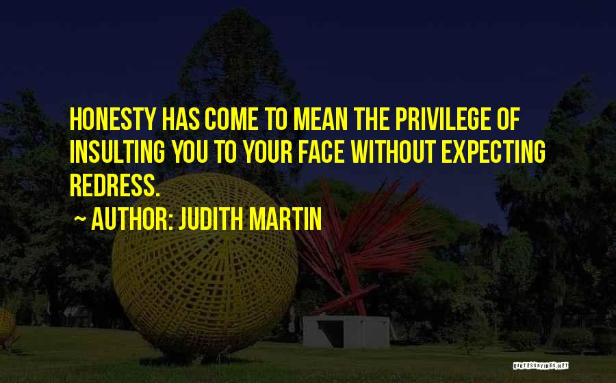 Judith Martin Quotes: Honesty Has Come To Mean The Privilege Of Insulting You To Your Face Without Expecting Redress.