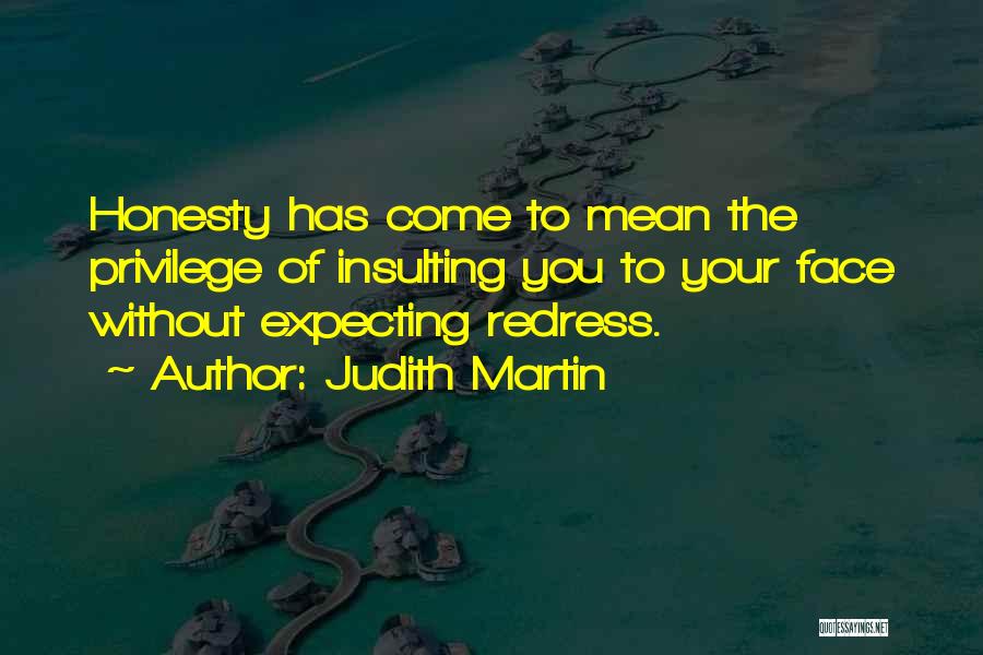 Judith Martin Quotes: Honesty Has Come To Mean The Privilege Of Insulting You To Your Face Without Expecting Redress.