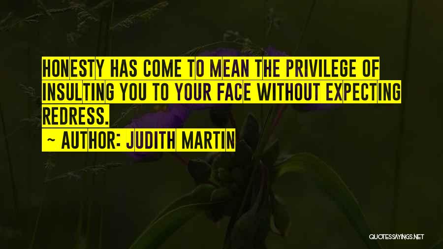 Judith Martin Quotes: Honesty Has Come To Mean The Privilege Of Insulting You To Your Face Without Expecting Redress.