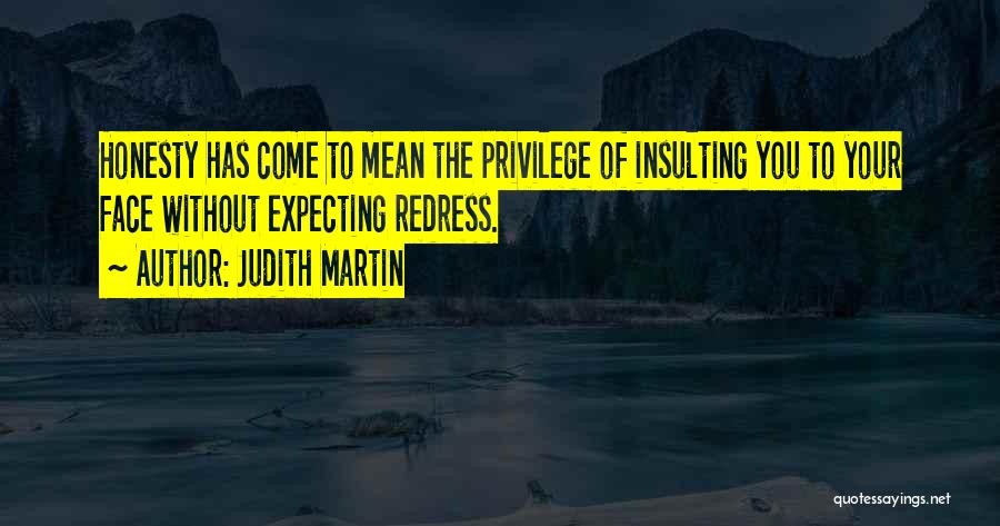 Judith Martin Quotes: Honesty Has Come To Mean The Privilege Of Insulting You To Your Face Without Expecting Redress.