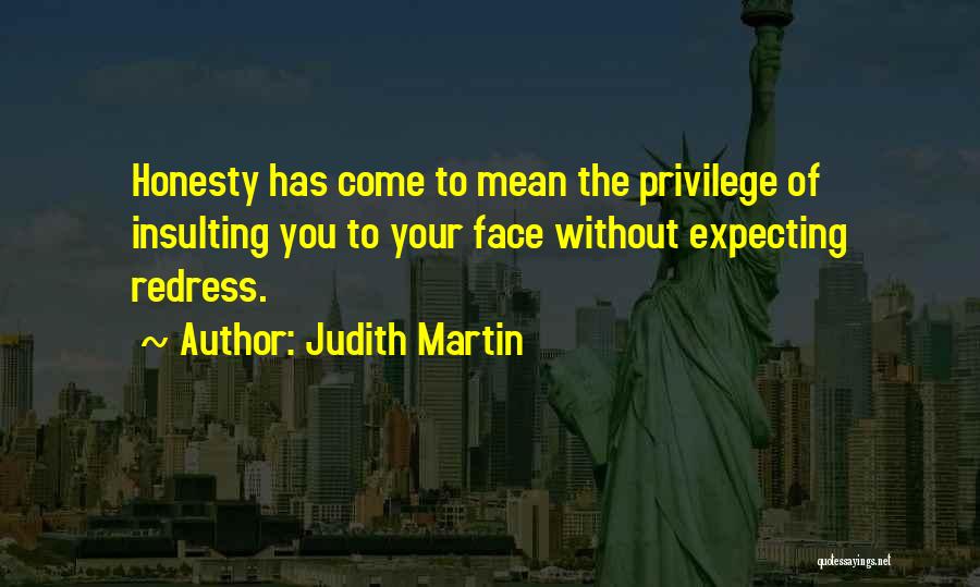 Judith Martin Quotes: Honesty Has Come To Mean The Privilege Of Insulting You To Your Face Without Expecting Redress.