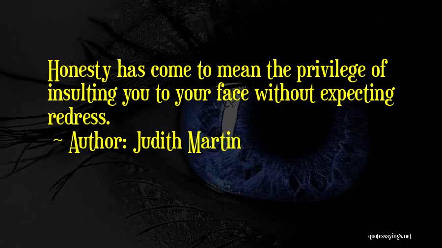 Judith Martin Quotes: Honesty Has Come To Mean The Privilege Of Insulting You To Your Face Without Expecting Redress.