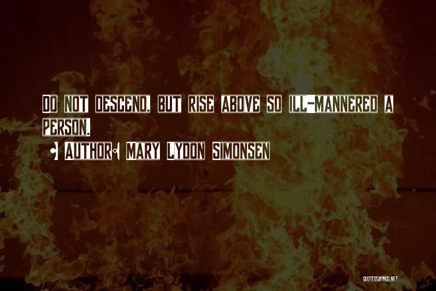 Mary Lydon Simonsen Quotes: Do Not Descend, But Rise Above So Ill-mannered A Person.