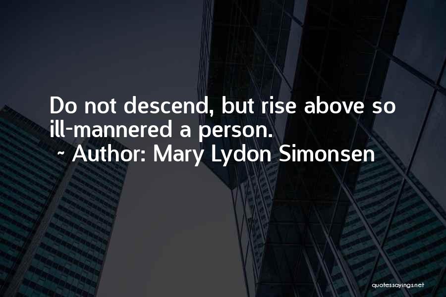 Mary Lydon Simonsen Quotes: Do Not Descend, But Rise Above So Ill-mannered A Person.