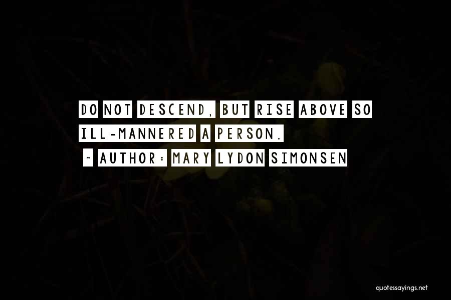 Mary Lydon Simonsen Quotes: Do Not Descend, But Rise Above So Ill-mannered A Person.