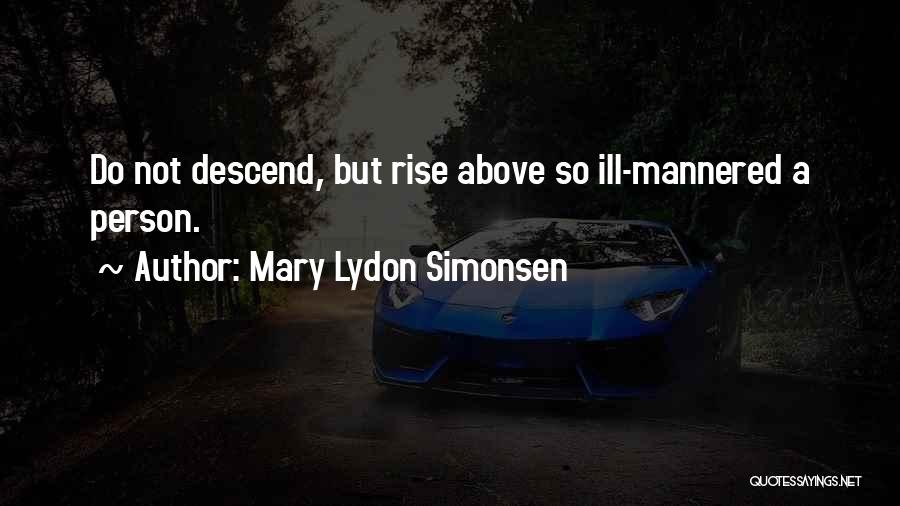 Mary Lydon Simonsen Quotes: Do Not Descend, But Rise Above So Ill-mannered A Person.