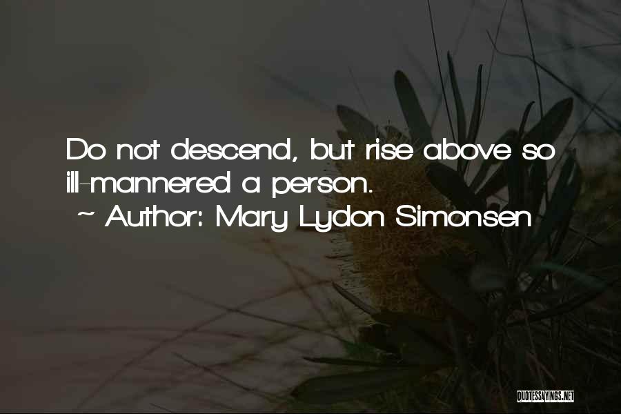 Mary Lydon Simonsen Quotes: Do Not Descend, But Rise Above So Ill-mannered A Person.