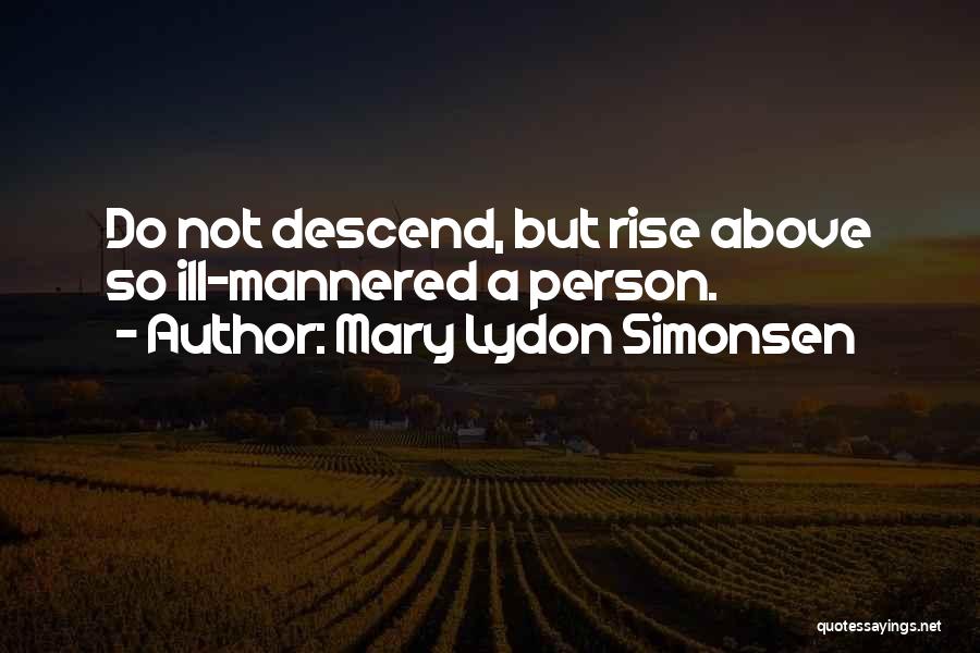 Mary Lydon Simonsen Quotes: Do Not Descend, But Rise Above So Ill-mannered A Person.