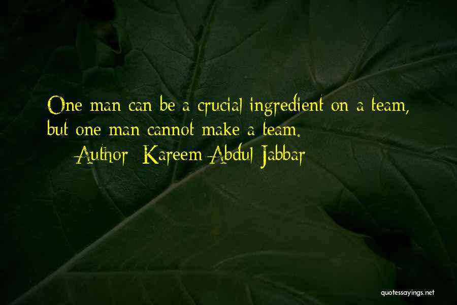 Kareem Abdul-Jabbar Quotes: One Man Can Be A Crucial Ingredient On A Team, But One Man Cannot Make A Team.